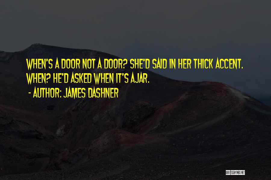 James Dashner Quotes: When's A Door Not A Door? She'd Said In Her Thick Accent. When? He'd Asked When It's Ajar.