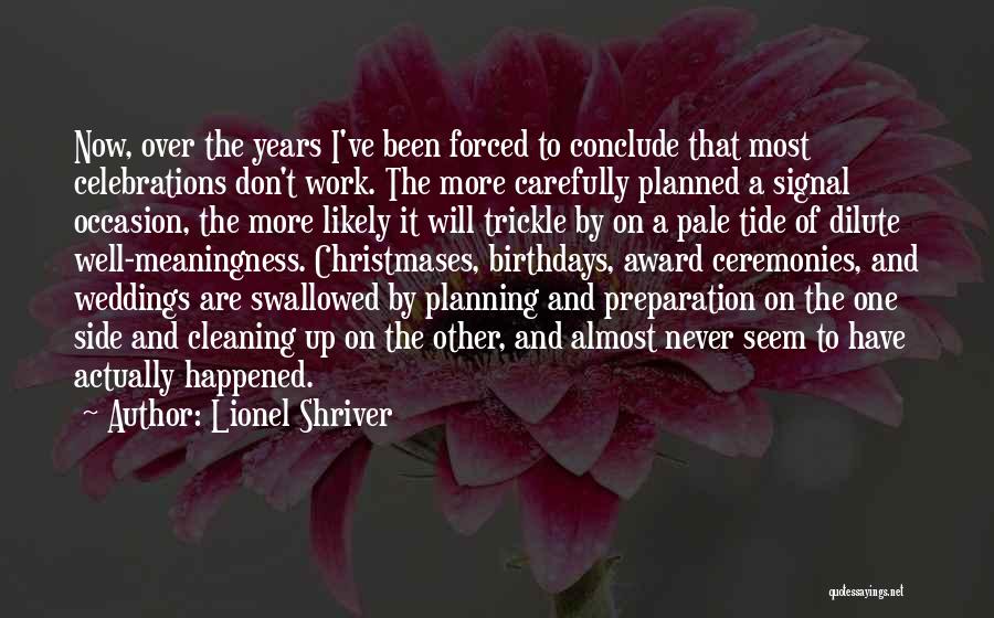 Lionel Shriver Quotes: Now, Over The Years I've Been Forced To Conclude That Most Celebrations Don't Work. The More Carefully Planned A Signal