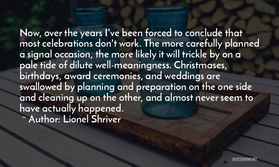 Lionel Shriver Quotes: Now, Over The Years I've Been Forced To Conclude That Most Celebrations Don't Work. The More Carefully Planned A Signal
