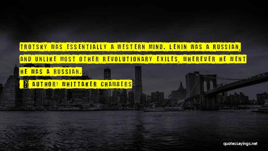 Whittaker Chambers Quotes: Trotsky Was Essentially A Western Mind. Lenin Was A Russian, And Unlike Most Other Revolutionary Exiles, Wherever He Went He