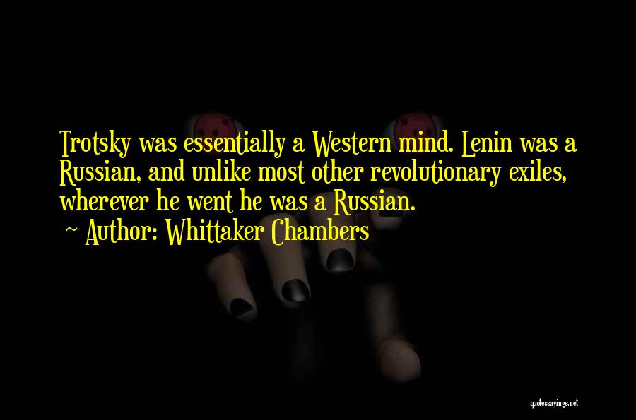 Whittaker Chambers Quotes: Trotsky Was Essentially A Western Mind. Lenin Was A Russian, And Unlike Most Other Revolutionary Exiles, Wherever He Went He