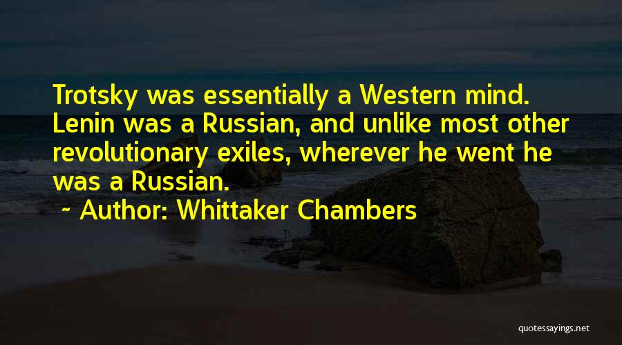 Whittaker Chambers Quotes: Trotsky Was Essentially A Western Mind. Lenin Was A Russian, And Unlike Most Other Revolutionary Exiles, Wherever He Went He