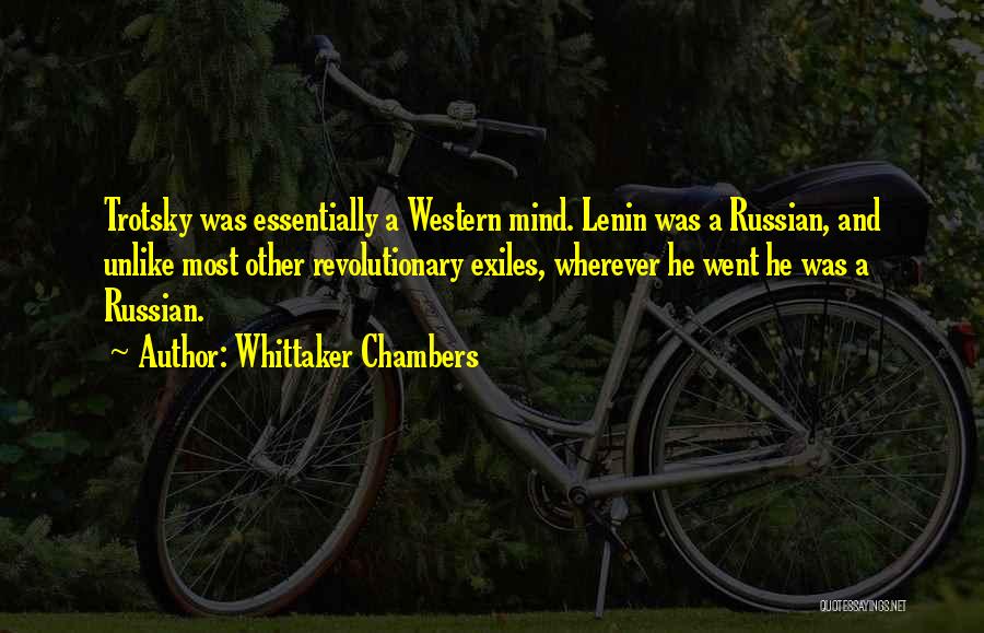 Whittaker Chambers Quotes: Trotsky Was Essentially A Western Mind. Lenin Was A Russian, And Unlike Most Other Revolutionary Exiles, Wherever He Went He