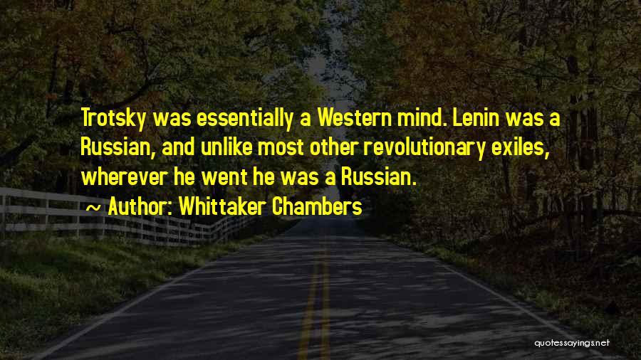Whittaker Chambers Quotes: Trotsky Was Essentially A Western Mind. Lenin Was A Russian, And Unlike Most Other Revolutionary Exiles, Wherever He Went He