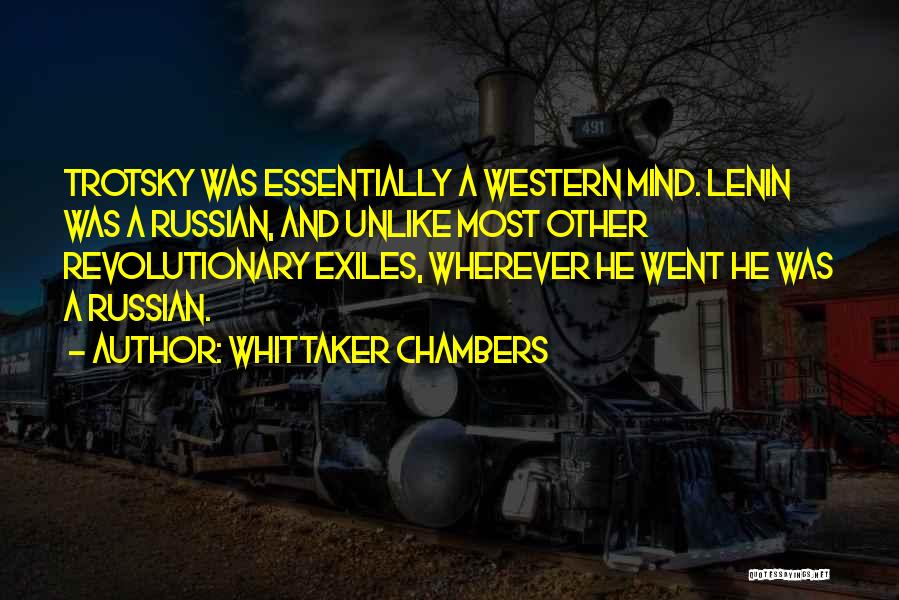Whittaker Chambers Quotes: Trotsky Was Essentially A Western Mind. Lenin Was A Russian, And Unlike Most Other Revolutionary Exiles, Wherever He Went He