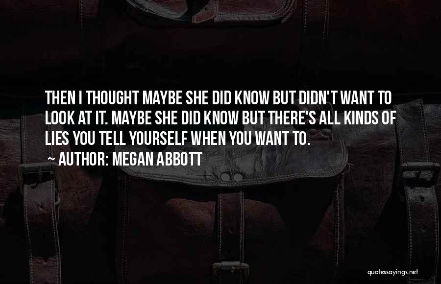 Megan Abbott Quotes: Then I Thought Maybe She Did Know But Didn't Want To Look At It. Maybe She Did Know But There's