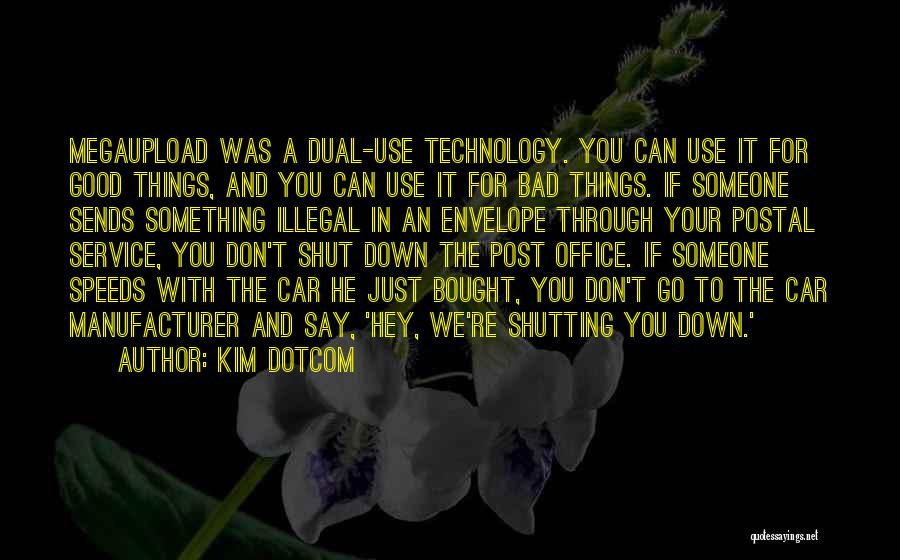 Kim Dotcom Quotes: Megaupload Was A Dual-use Technology. You Can Use It For Good Things, And You Can Use It For Bad Things.