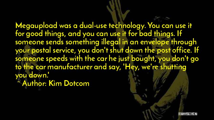 Kim Dotcom Quotes: Megaupload Was A Dual-use Technology. You Can Use It For Good Things, And You Can Use It For Bad Things.