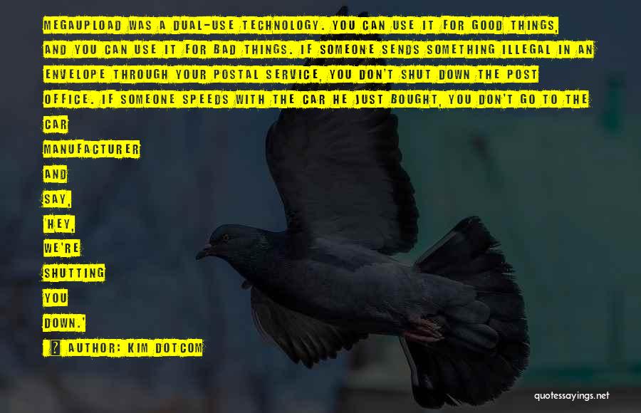 Kim Dotcom Quotes: Megaupload Was A Dual-use Technology. You Can Use It For Good Things, And You Can Use It For Bad Things.