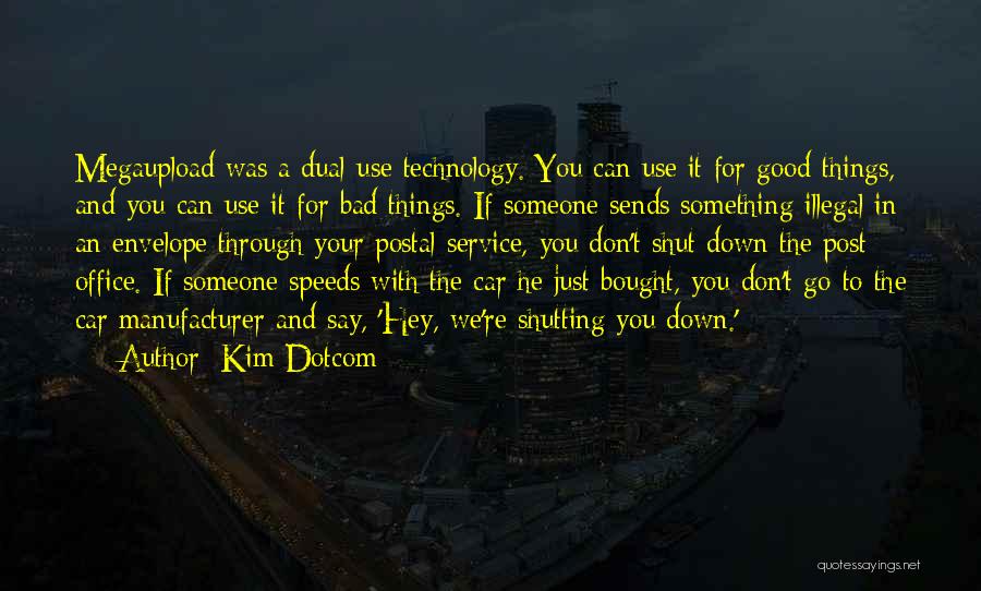 Kim Dotcom Quotes: Megaupload Was A Dual-use Technology. You Can Use It For Good Things, And You Can Use It For Bad Things.