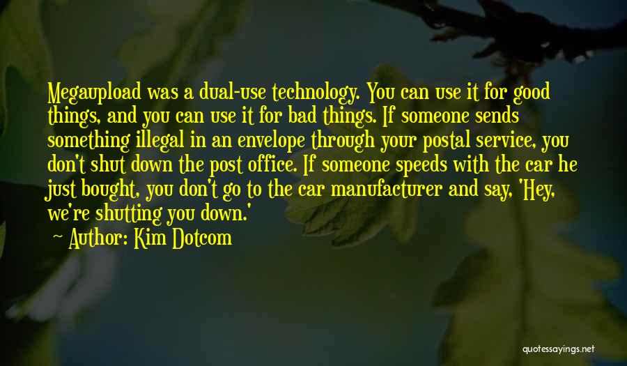 Kim Dotcom Quotes: Megaupload Was A Dual-use Technology. You Can Use It For Good Things, And You Can Use It For Bad Things.