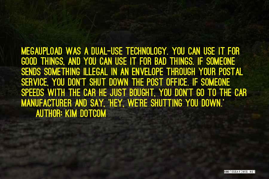 Kim Dotcom Quotes: Megaupload Was A Dual-use Technology. You Can Use It For Good Things, And You Can Use It For Bad Things.