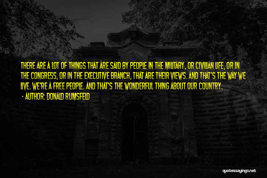 Donald Rumsfeld Quotes: There Are A Lot Of Things That Are Said By People In The Military, Or Civilian Life, Or In The