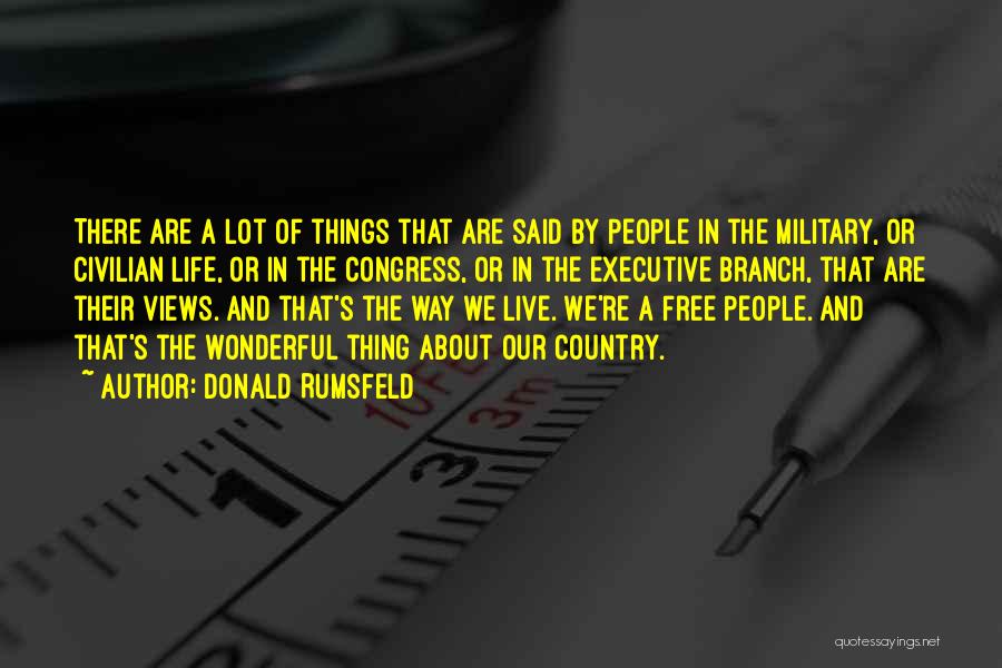 Donald Rumsfeld Quotes: There Are A Lot Of Things That Are Said By People In The Military, Or Civilian Life, Or In The