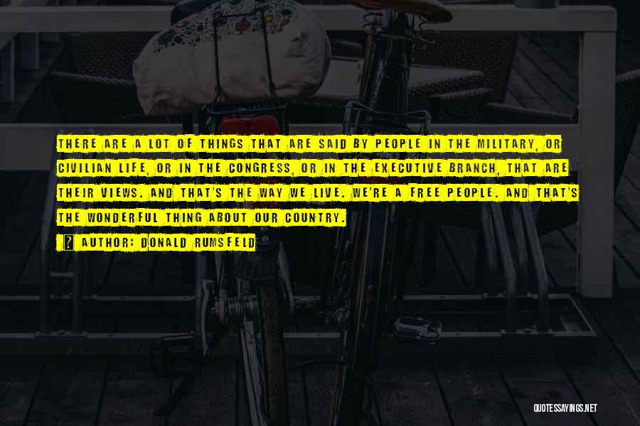 Donald Rumsfeld Quotes: There Are A Lot Of Things That Are Said By People In The Military, Or Civilian Life, Or In The