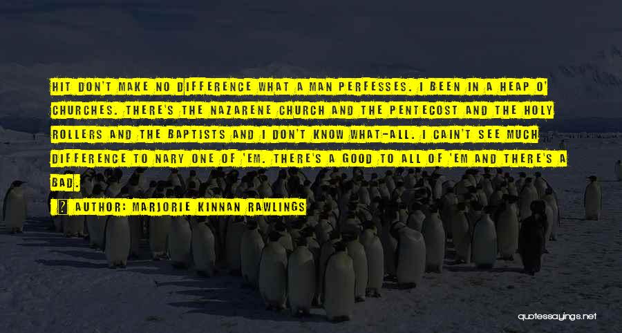 Marjorie Kinnan Rawlings Quotes: Hit Don't Make No Difference What A Man Perfesses. I Been In A Heap O' Churches. There's The Nazarene Church