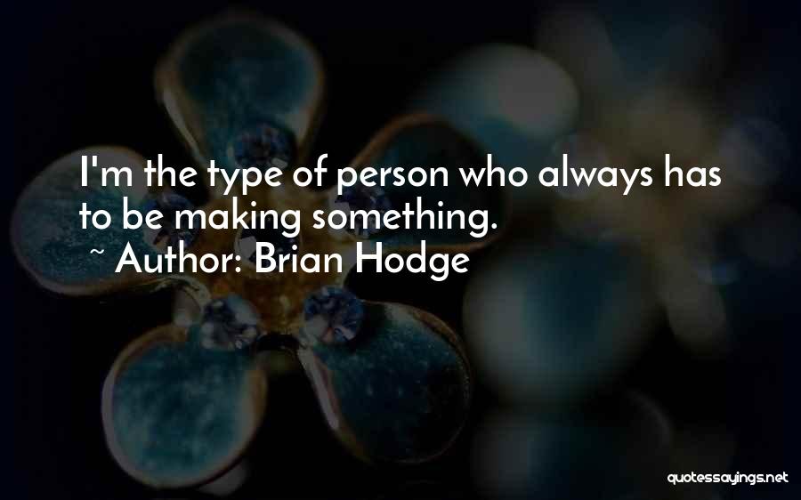 Brian Hodge Quotes: I'm The Type Of Person Who Always Has To Be Making Something.