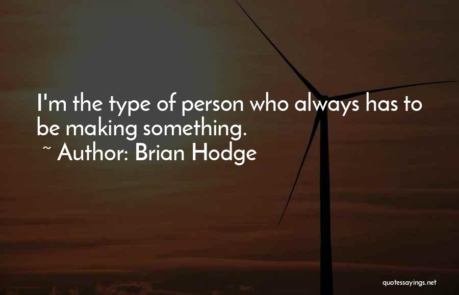 Brian Hodge Quotes: I'm The Type Of Person Who Always Has To Be Making Something.