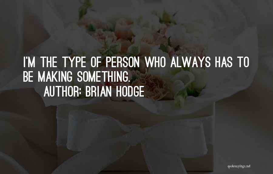 Brian Hodge Quotes: I'm The Type Of Person Who Always Has To Be Making Something.