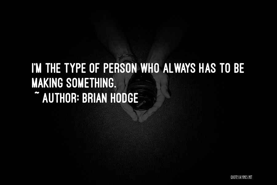 Brian Hodge Quotes: I'm The Type Of Person Who Always Has To Be Making Something.