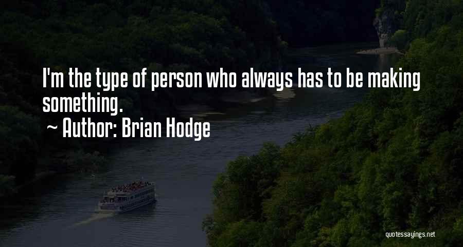 Brian Hodge Quotes: I'm The Type Of Person Who Always Has To Be Making Something.