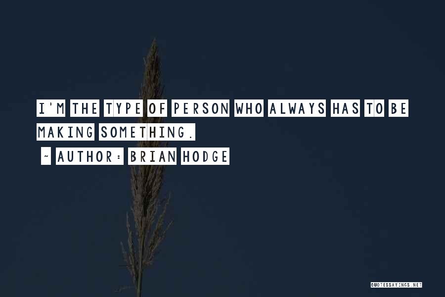 Brian Hodge Quotes: I'm The Type Of Person Who Always Has To Be Making Something.