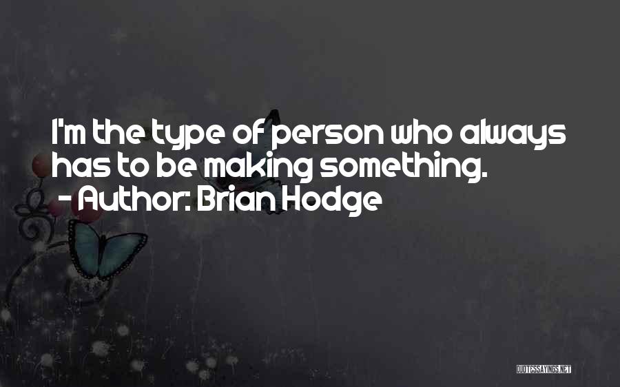 Brian Hodge Quotes: I'm The Type Of Person Who Always Has To Be Making Something.