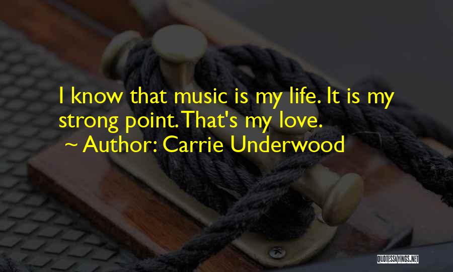 Carrie Underwood Quotes: I Know That Music Is My Life. It Is My Strong Point. That's My Love.
