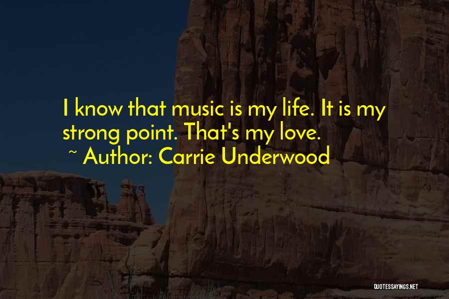 Carrie Underwood Quotes: I Know That Music Is My Life. It Is My Strong Point. That's My Love.