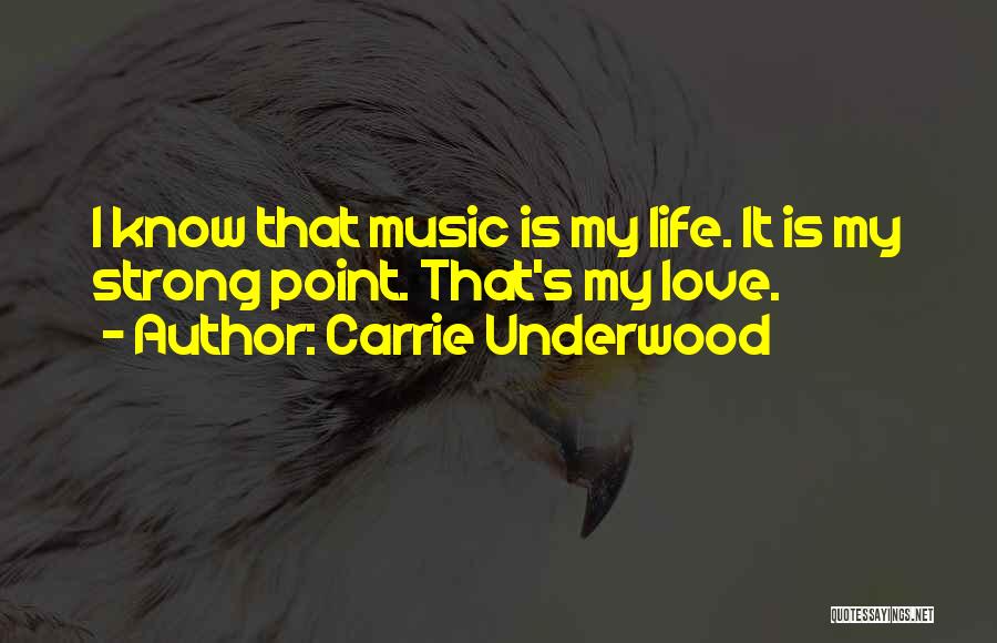 Carrie Underwood Quotes: I Know That Music Is My Life. It Is My Strong Point. That's My Love.