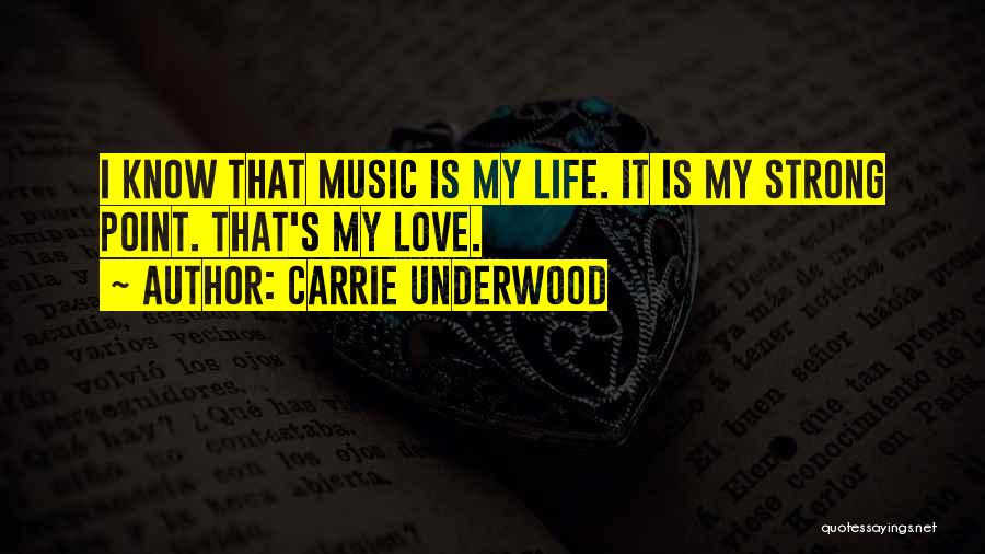 Carrie Underwood Quotes: I Know That Music Is My Life. It Is My Strong Point. That's My Love.