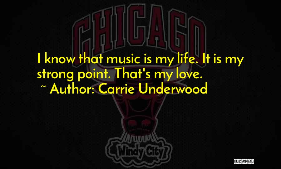 Carrie Underwood Quotes: I Know That Music Is My Life. It Is My Strong Point. That's My Love.