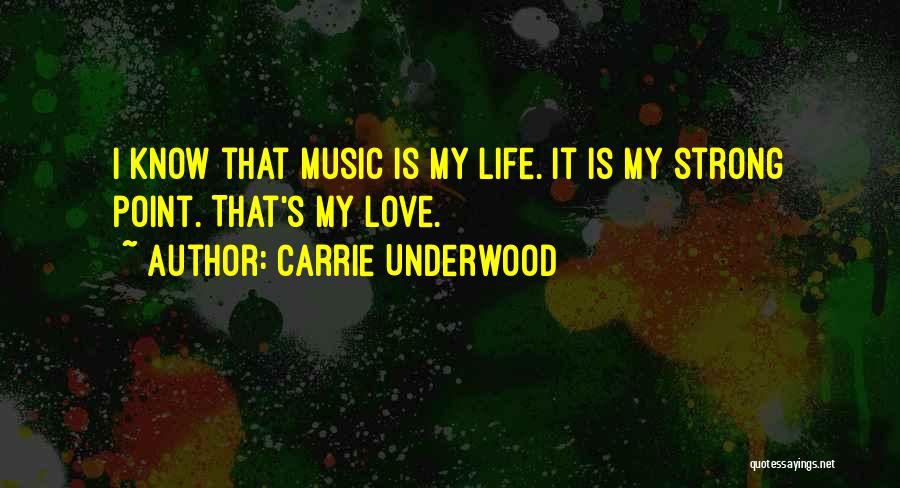 Carrie Underwood Quotes: I Know That Music Is My Life. It Is My Strong Point. That's My Love.