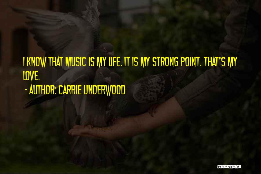 Carrie Underwood Quotes: I Know That Music Is My Life. It Is My Strong Point. That's My Love.