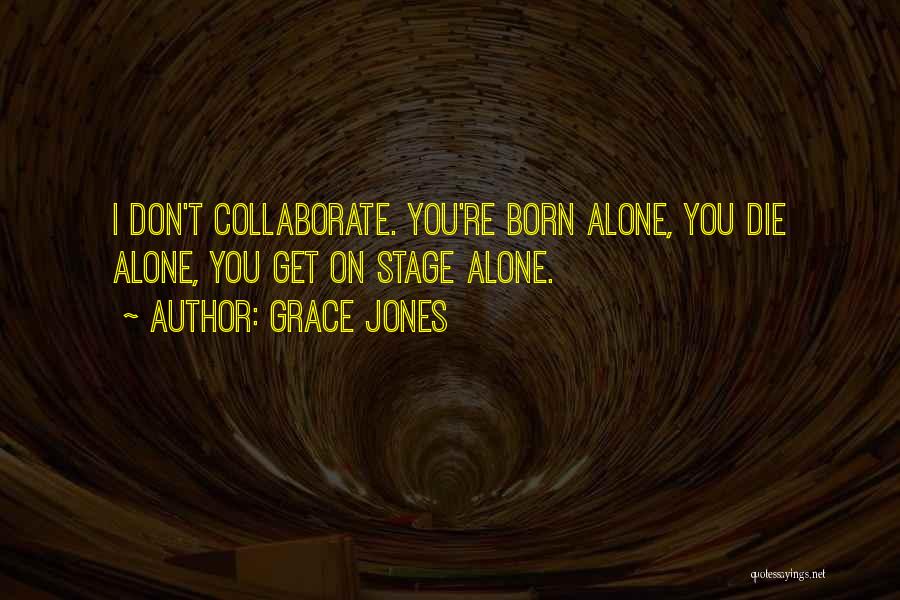 Grace Jones Quotes: I Don't Collaborate. You're Born Alone, You Die Alone, You Get On Stage Alone.