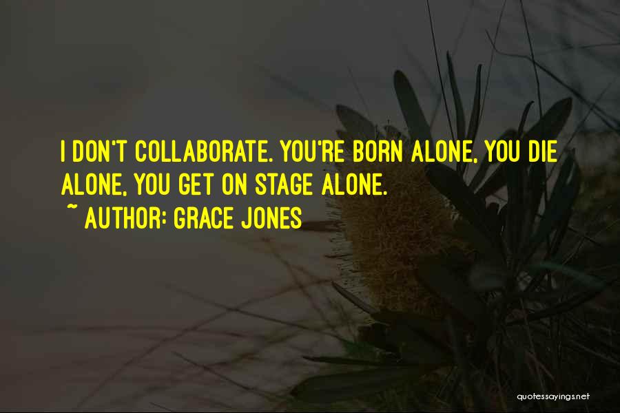 Grace Jones Quotes: I Don't Collaborate. You're Born Alone, You Die Alone, You Get On Stage Alone.