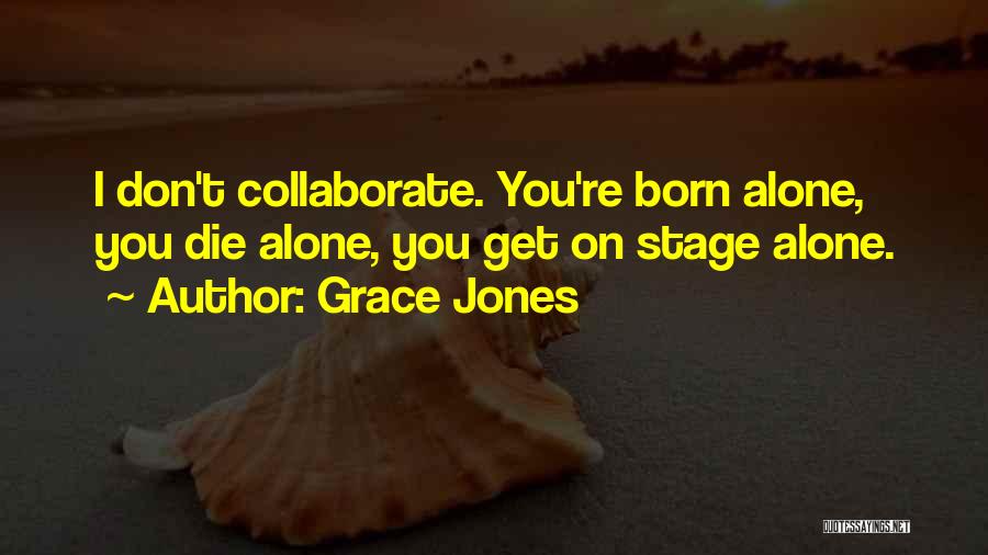 Grace Jones Quotes: I Don't Collaborate. You're Born Alone, You Die Alone, You Get On Stage Alone.