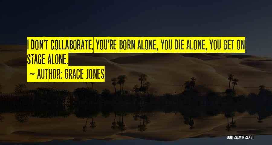 Grace Jones Quotes: I Don't Collaborate. You're Born Alone, You Die Alone, You Get On Stage Alone.