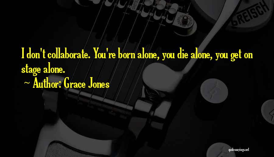 Grace Jones Quotes: I Don't Collaborate. You're Born Alone, You Die Alone, You Get On Stage Alone.