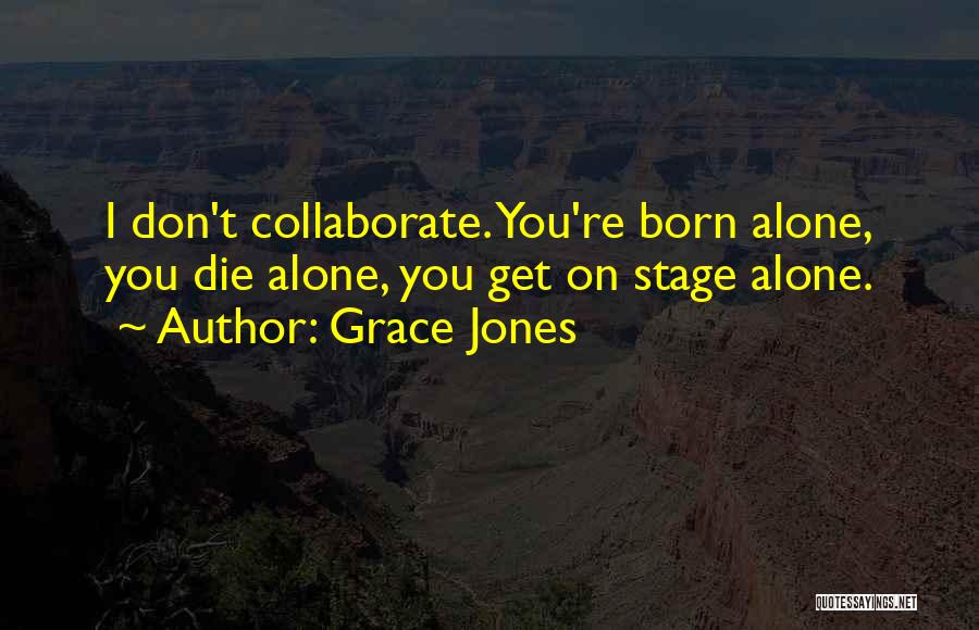 Grace Jones Quotes: I Don't Collaborate. You're Born Alone, You Die Alone, You Get On Stage Alone.