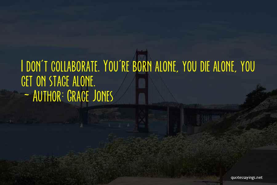 Grace Jones Quotes: I Don't Collaborate. You're Born Alone, You Die Alone, You Get On Stage Alone.