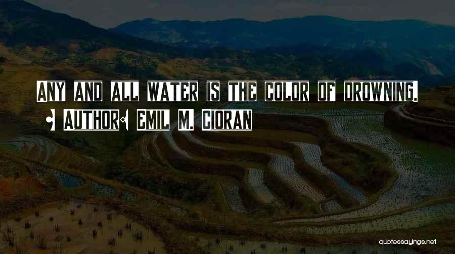 Emil M. Cioran Quotes: Any And All Water Is The Color Of Drowning.