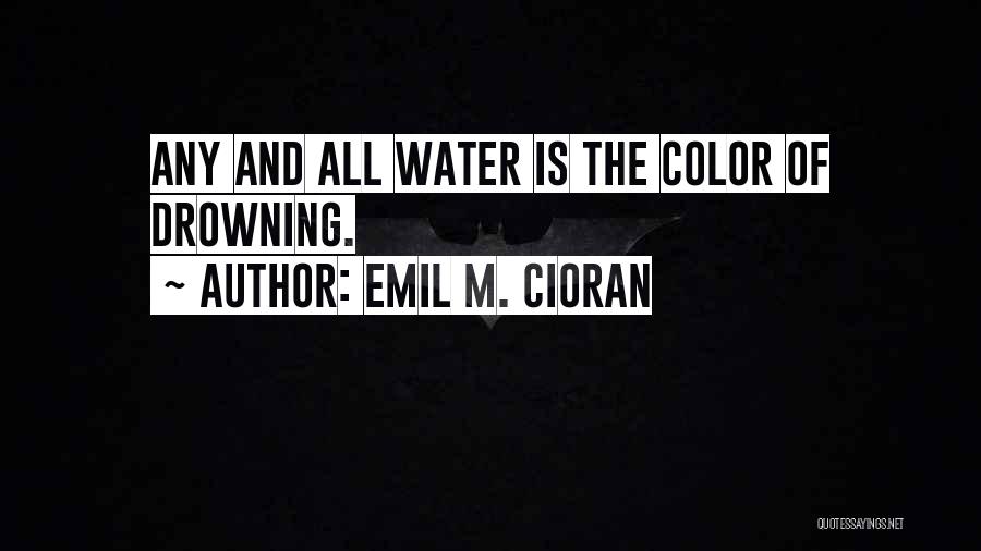 Emil M. Cioran Quotes: Any And All Water Is The Color Of Drowning.