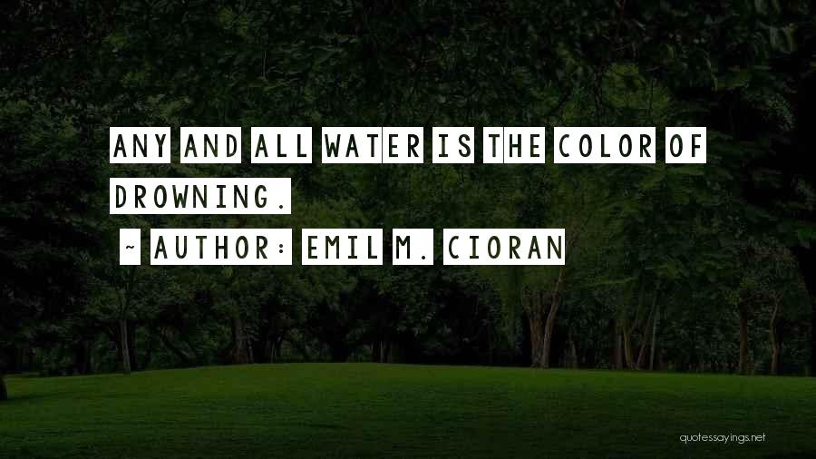 Emil M. Cioran Quotes: Any And All Water Is The Color Of Drowning.