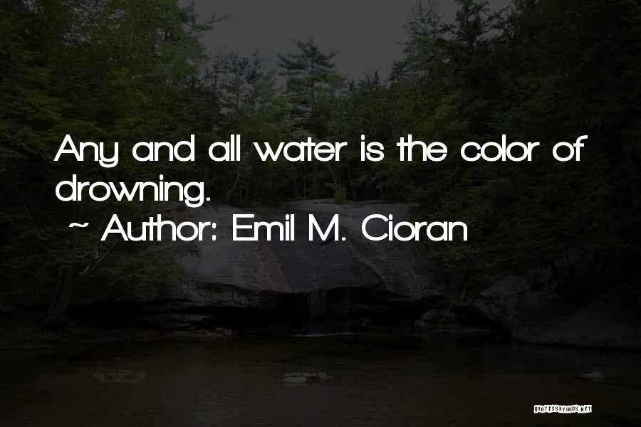 Emil M. Cioran Quotes: Any And All Water Is The Color Of Drowning.