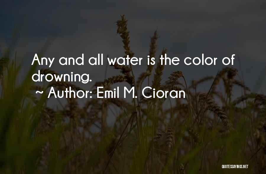 Emil M. Cioran Quotes: Any And All Water Is The Color Of Drowning.