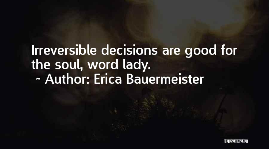 Erica Bauermeister Quotes: Irreversible Decisions Are Good For The Soul, Word Lady.