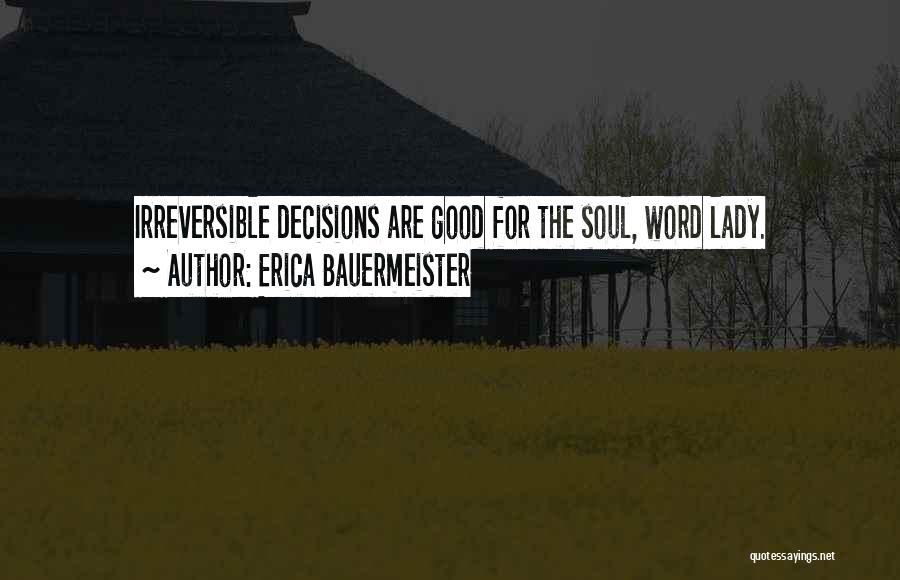 Erica Bauermeister Quotes: Irreversible Decisions Are Good For The Soul, Word Lady.