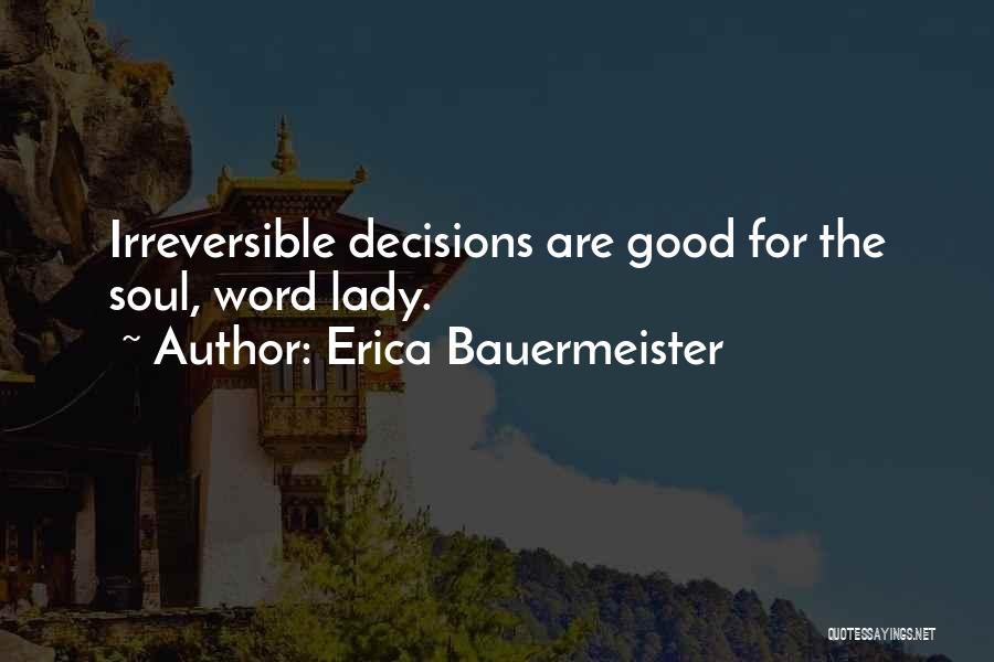Erica Bauermeister Quotes: Irreversible Decisions Are Good For The Soul, Word Lady.