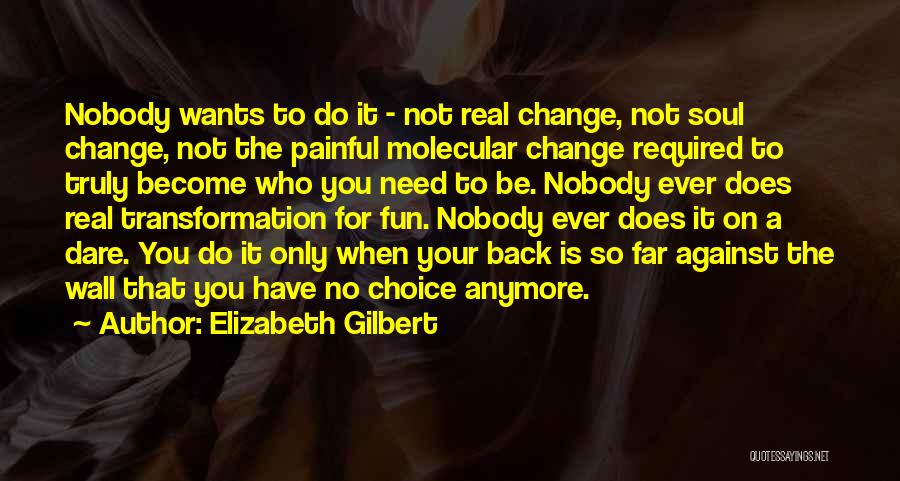 Elizabeth Gilbert Quotes: Nobody Wants To Do It - Not Real Change, Not Soul Change, Not The Painful Molecular Change Required To Truly